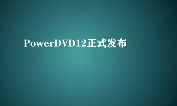 PowerDVD12正式发布