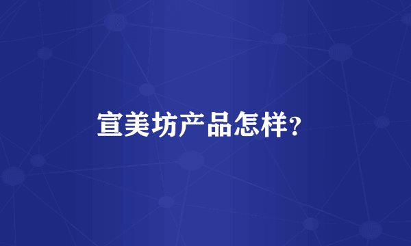 宣美坊产品怎样?