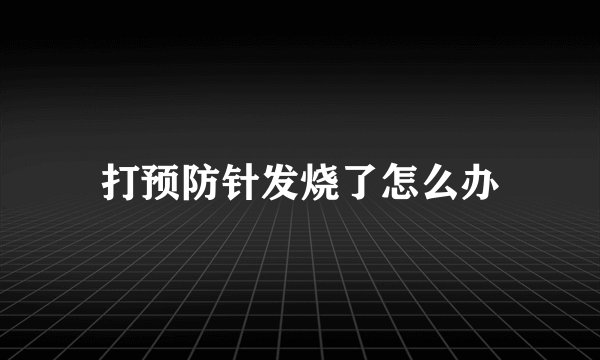 打预防针发烧了怎么办