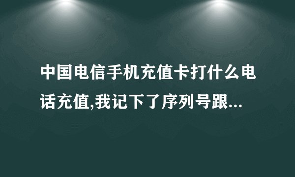 中国电信手机充值卡打什么电话充值,我记下了序列号跟密码后,把卡扔了,应该打什么电话充值