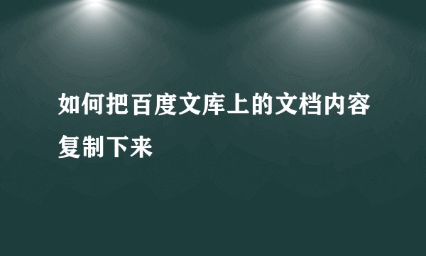 如何把百度文库上的文档内容复制下来