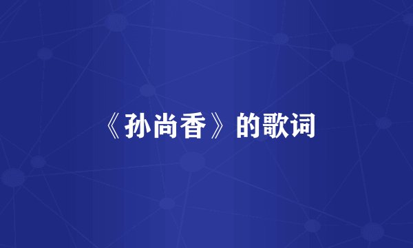 《孙尚香》的歌词