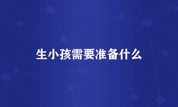 生小孩需要准备什么