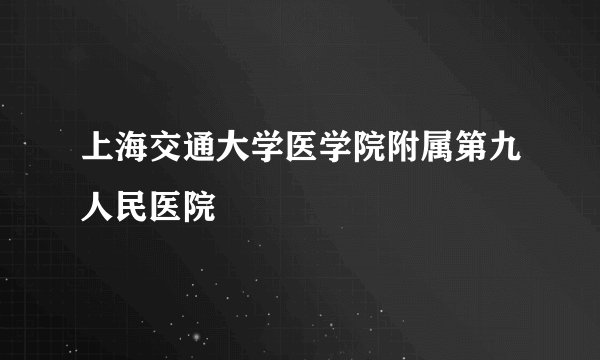 上海交通大学医学院附属第九人民医院