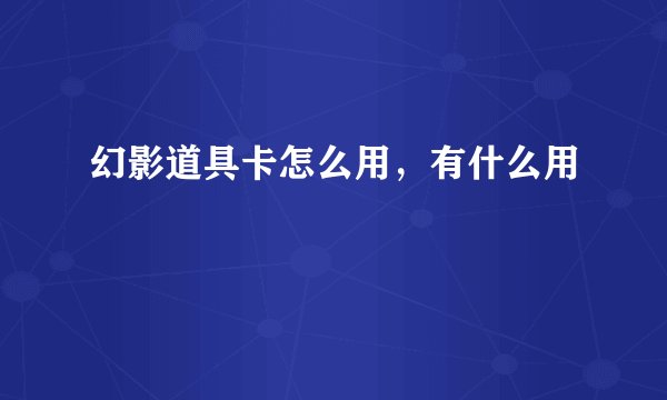 幻影道具卡怎么用，有什么用