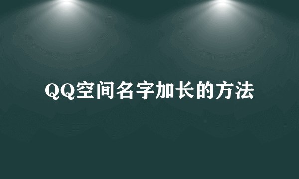QQ空间名字加长的方法