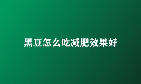 黑豆怎么吃减肥效果好