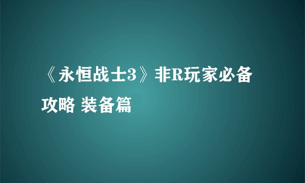 《永恒战士3》非R玩家必备攻略 装备篇