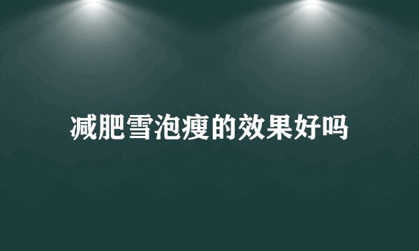 减肥雪泡瘦的效果好吗
