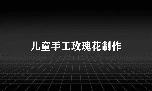 儿童手工玫瑰花制作