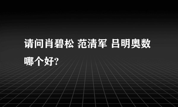 请问肖碧松 范清军 吕明奥数哪个好?