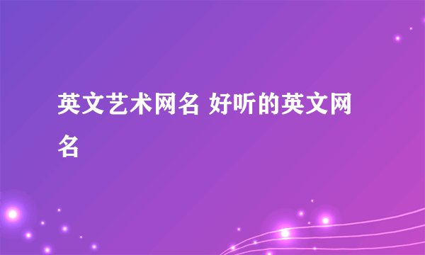 英文艺术网名 好听的英文网名