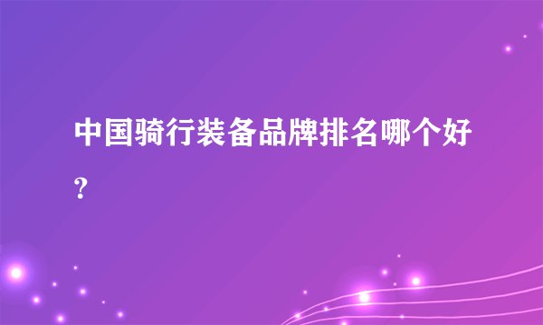 中国骑行装备品牌排名哪个好？