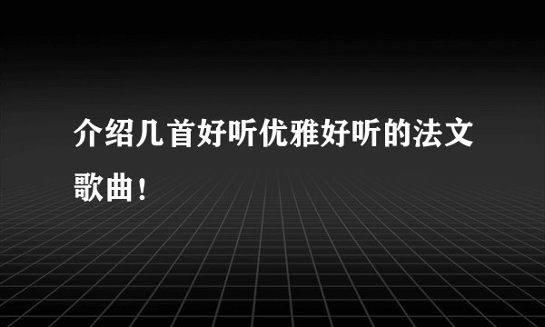 介绍几首好听优雅好听的法文歌曲！