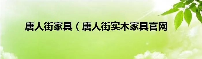 唐人街家具（唐人街实木家具官网