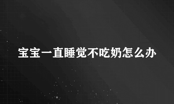 宝宝一直睡觉不吃奶怎么办