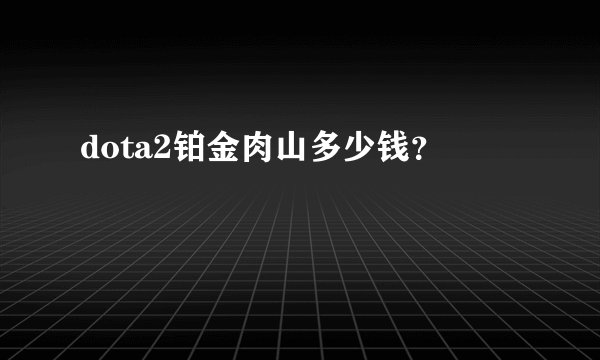 dota2铂金肉山多少钱？