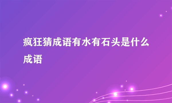 疯狂猜成语有水有石头是什么成语