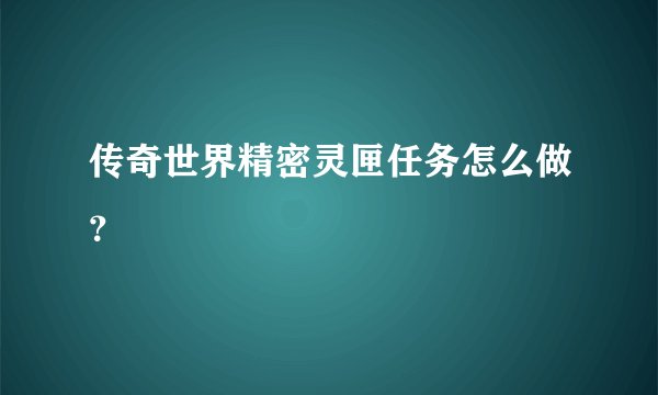 传奇世界精密灵匣任务怎么做？