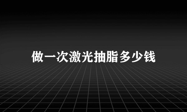 做一次激光抽脂多少钱