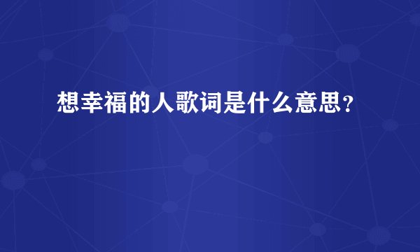 想幸福的人歌词是什么意思？