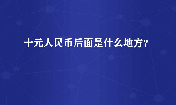 十元人民币后面是什么地方？