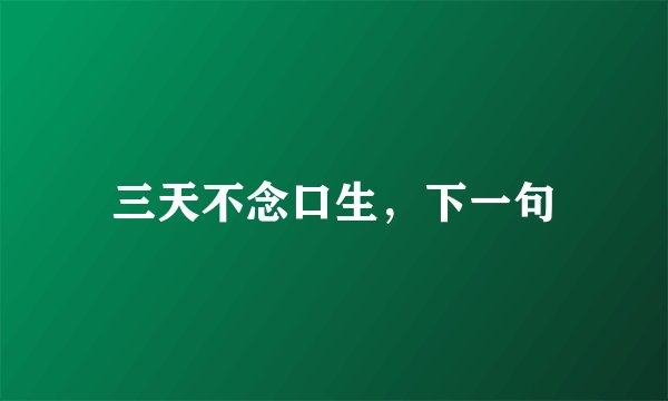 三天不念口生，下一句