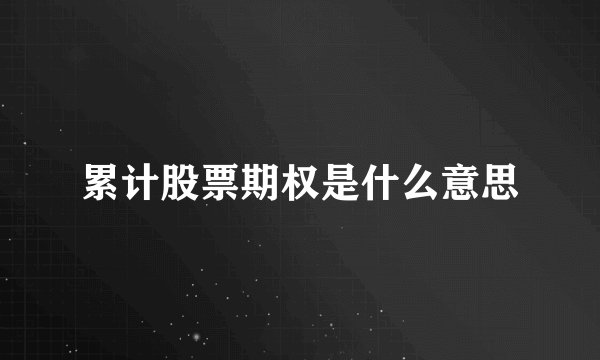 累计股票期权是什么意思