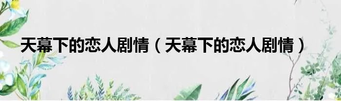 天幕下的恋人剧情（天幕下的恋人剧情）