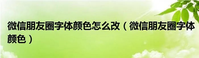 微信朋友圈字体颜色怎么改（微信朋友圈字体颜色）