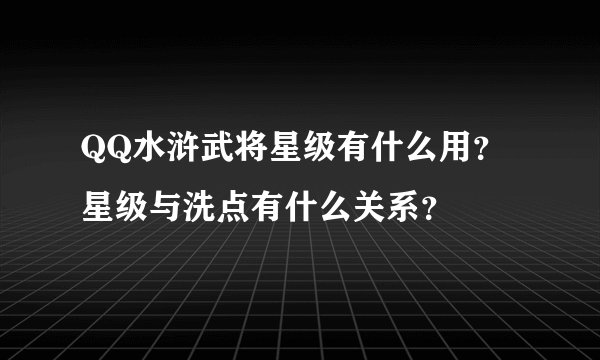 QQ水浒武将星级有什么用？星级与洗点有什么关系？
