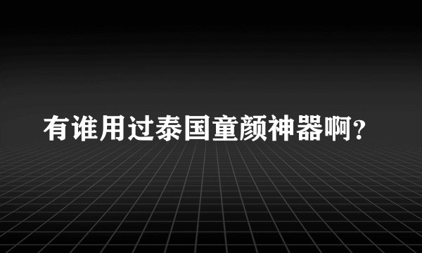 有谁用过泰国童颜神器啊？