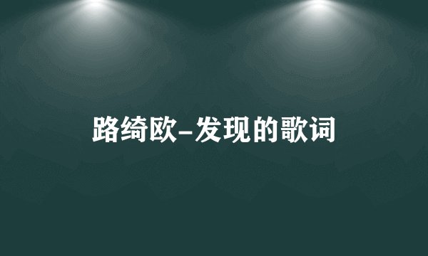 路绮欧-发现的歌词