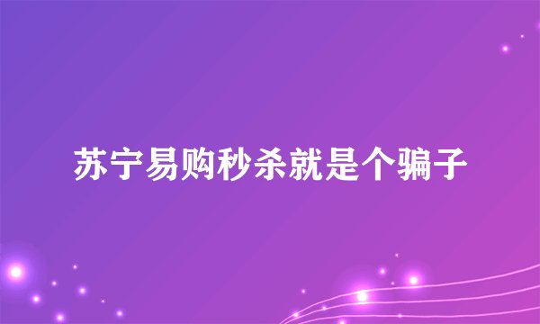 苏宁易购秒杀就是个骗子