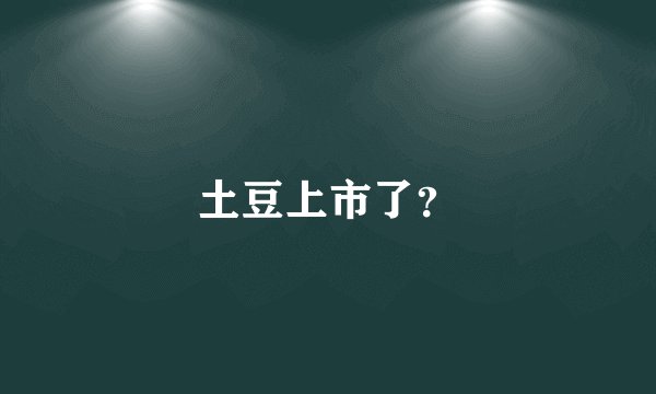 土豆上市了？