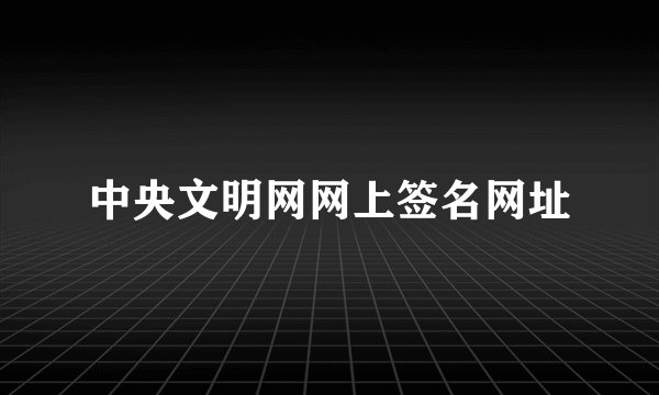 中央文明网网上签名网址