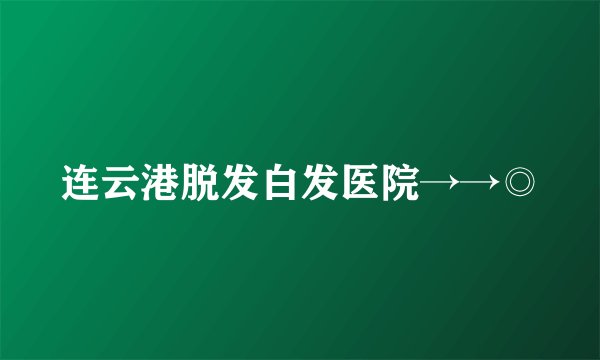 连云港脱发白发医院→→◎