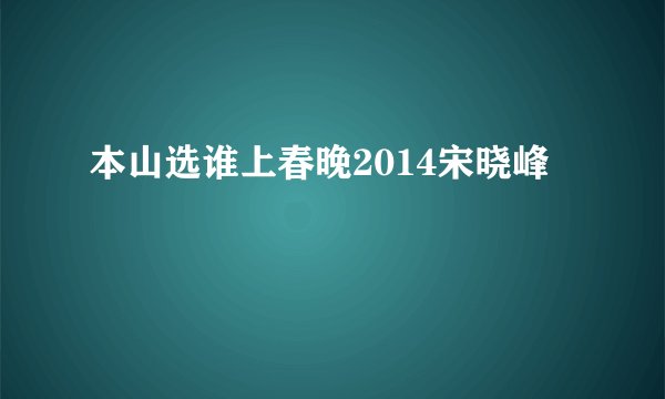 本山选谁上春晚2014宋晓峰