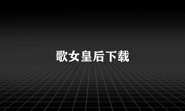 歌女皇后下载