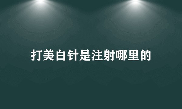 打美白针是注射哪里的