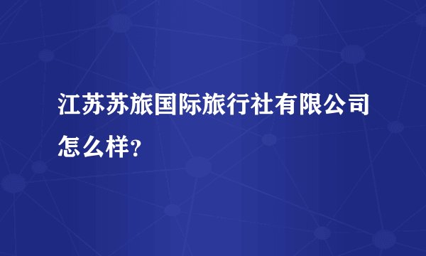 江苏苏旅国际旅行社有限公司怎么样？