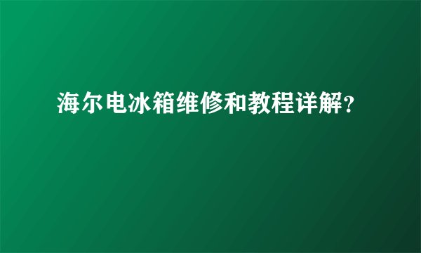海尔电冰箱维修和教程详解？