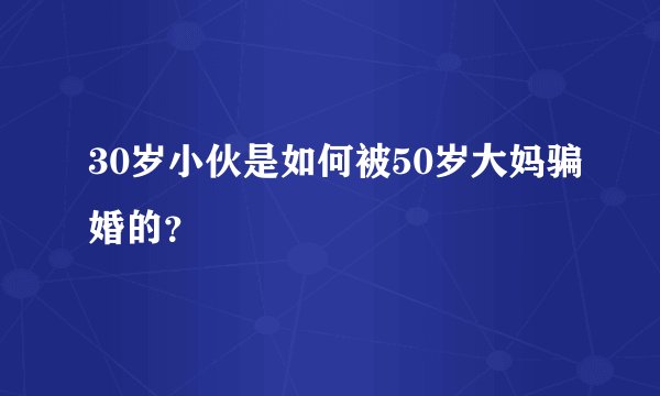 30岁小伙是如何被50岁大妈骗婚的？