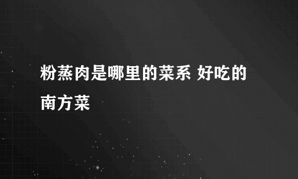 粉蒸肉是哪里的菜系 好吃的南方菜