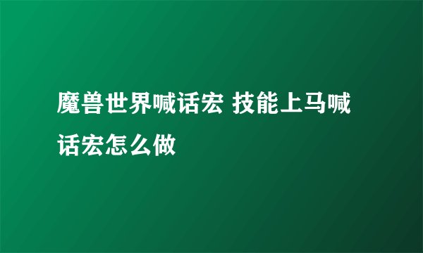 魔兽世界喊话宏 技能上马喊话宏怎么做