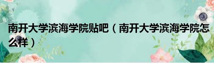 南开大学滨海学院贴吧（南开大学滨海学院怎么样）