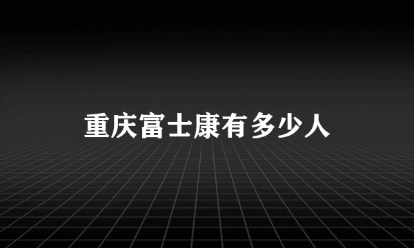 重庆富士康有多少人