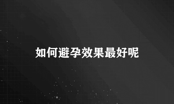 如何避孕效果最好呢