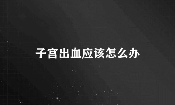 子宫出血应该怎么办