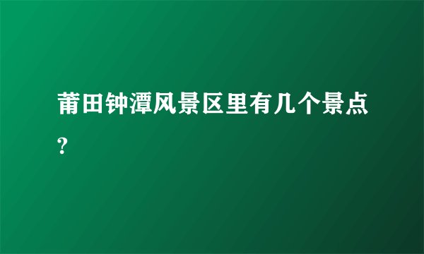 莆田钟潭风景区里有几个景点?